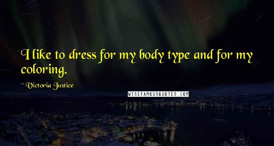 Victoria Justice Quotes: I like to dress for my body type and for my coloring.