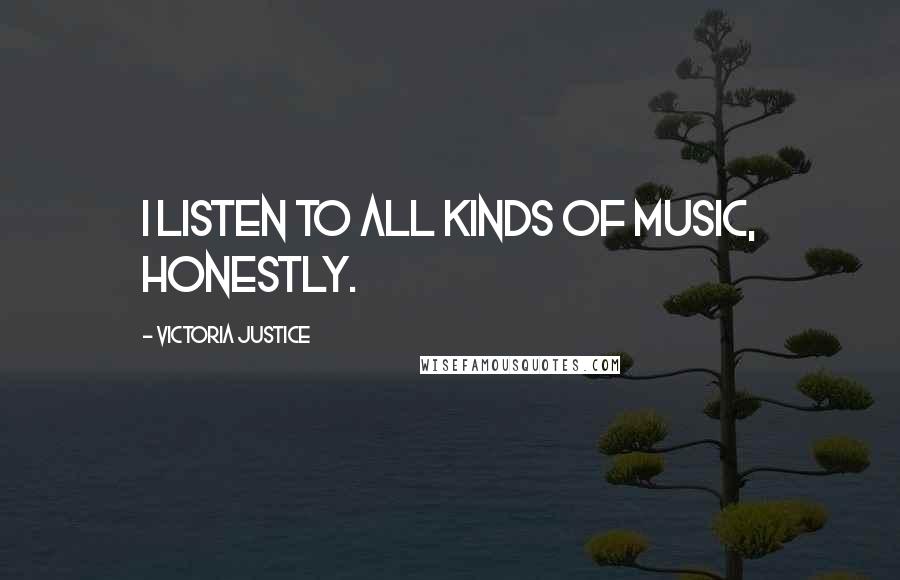 Victoria Justice Quotes: I listen to all kinds of music, honestly.