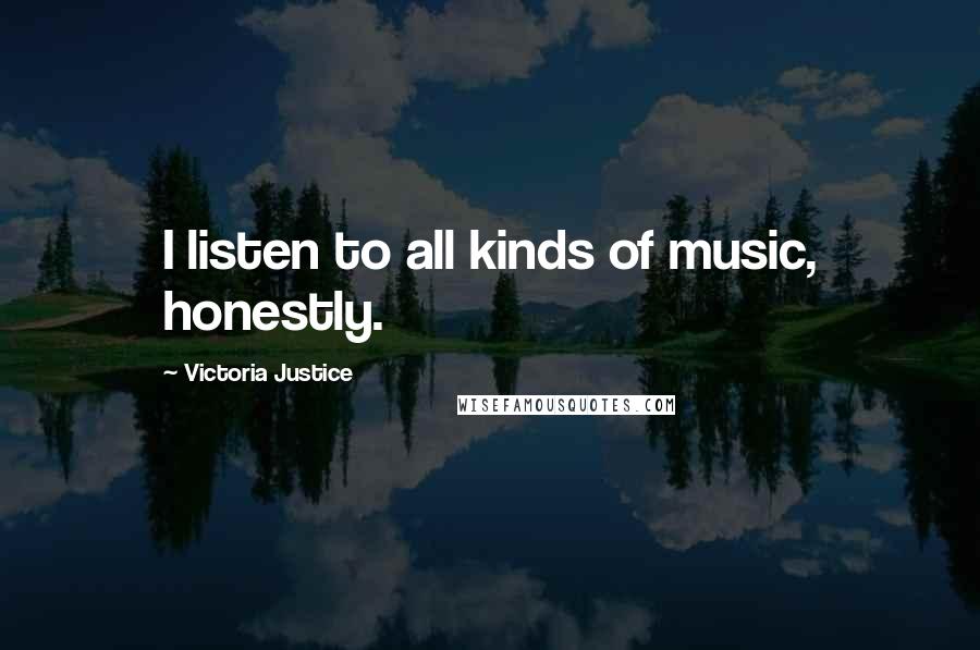 Victoria Justice Quotes: I listen to all kinds of music, honestly.