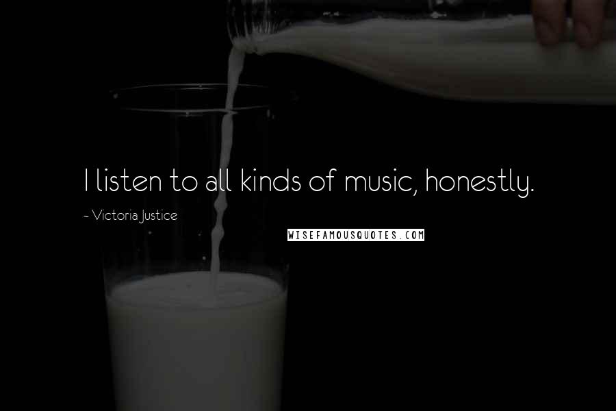 Victoria Justice Quotes: I listen to all kinds of music, honestly.