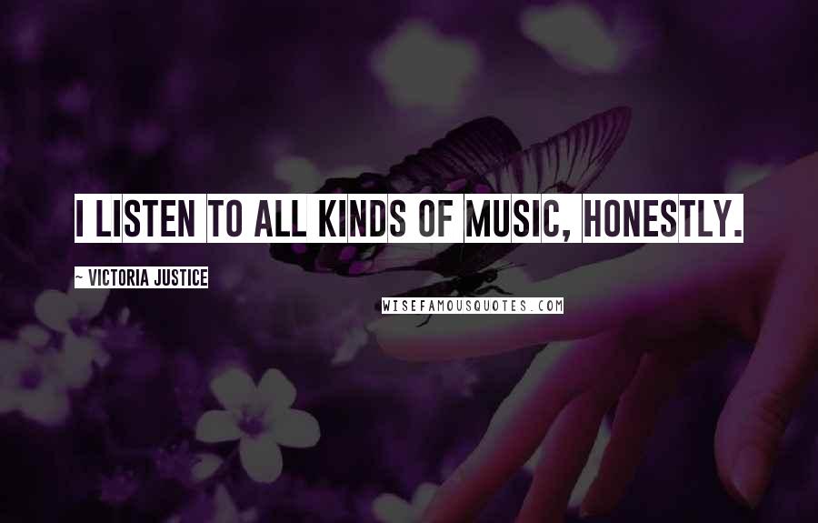 Victoria Justice Quotes: I listen to all kinds of music, honestly.