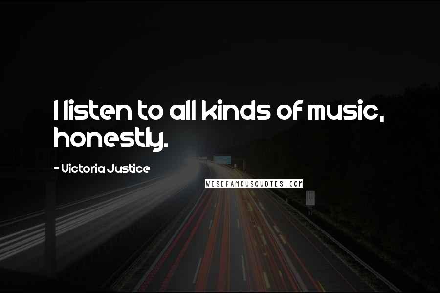 Victoria Justice Quotes: I listen to all kinds of music, honestly.