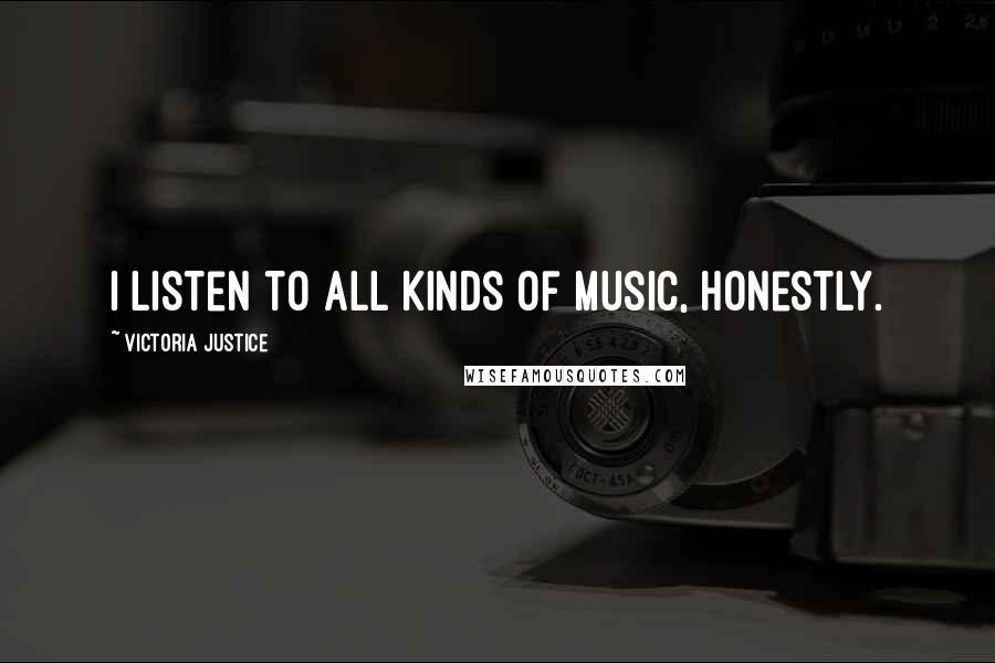 Victoria Justice Quotes: I listen to all kinds of music, honestly.