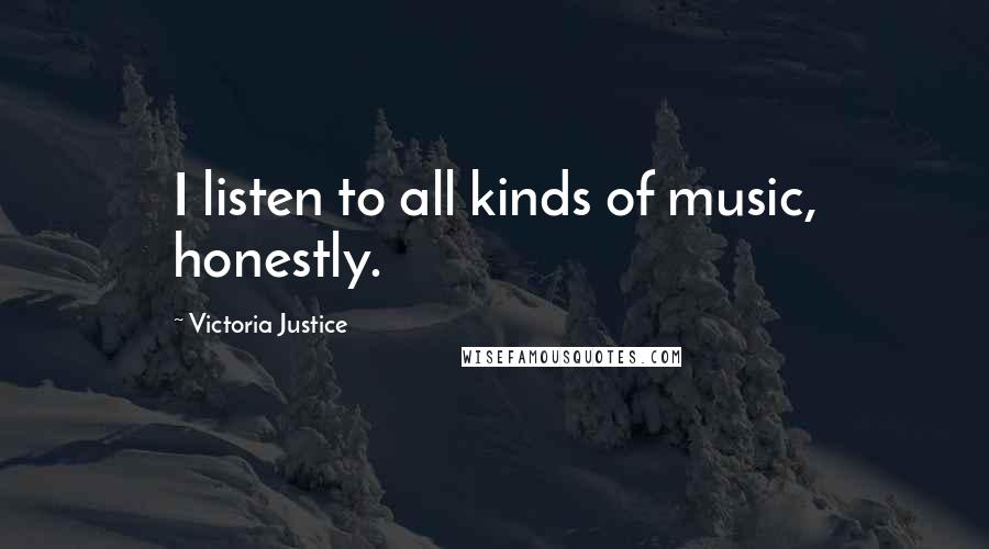 Victoria Justice Quotes: I listen to all kinds of music, honestly.