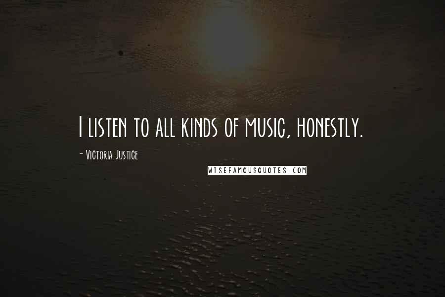Victoria Justice Quotes: I listen to all kinds of music, honestly.