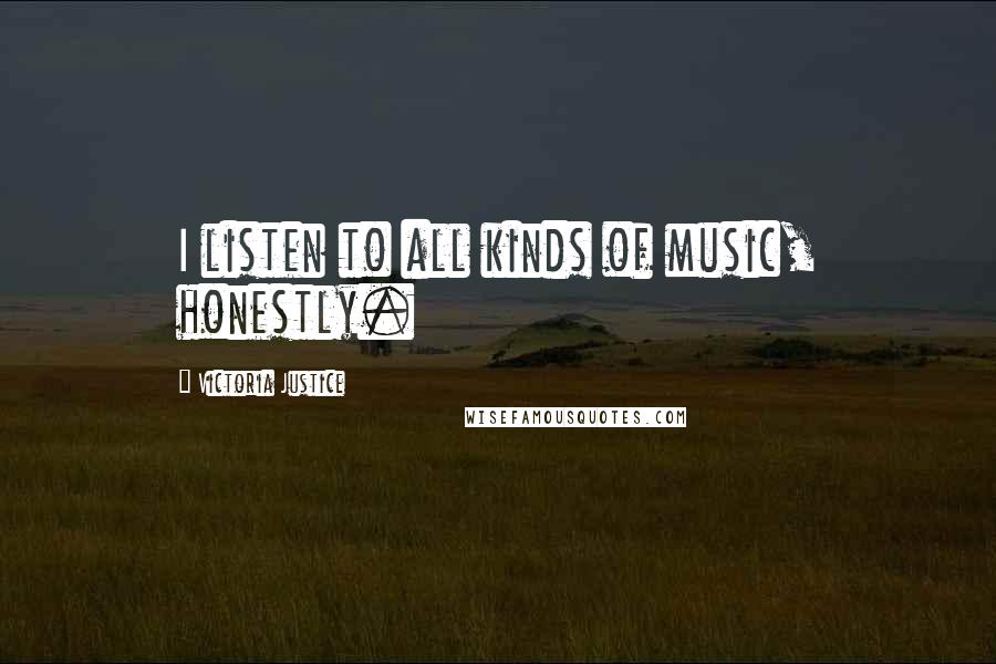 Victoria Justice Quotes: I listen to all kinds of music, honestly.