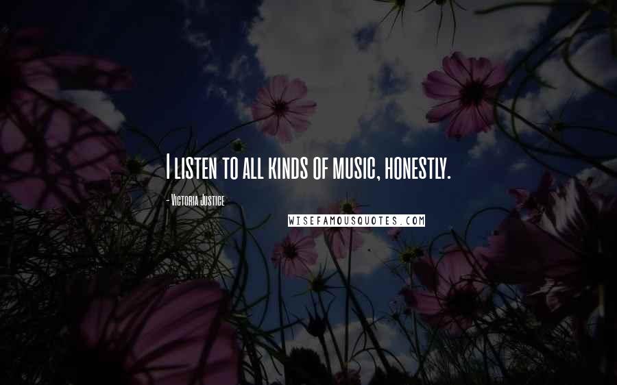 Victoria Justice Quotes: I listen to all kinds of music, honestly.