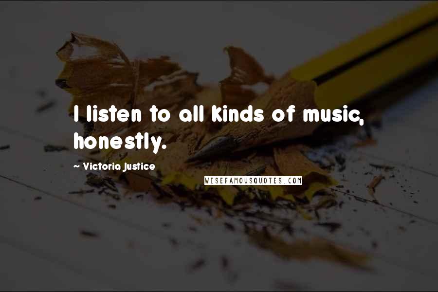 Victoria Justice Quotes: I listen to all kinds of music, honestly.