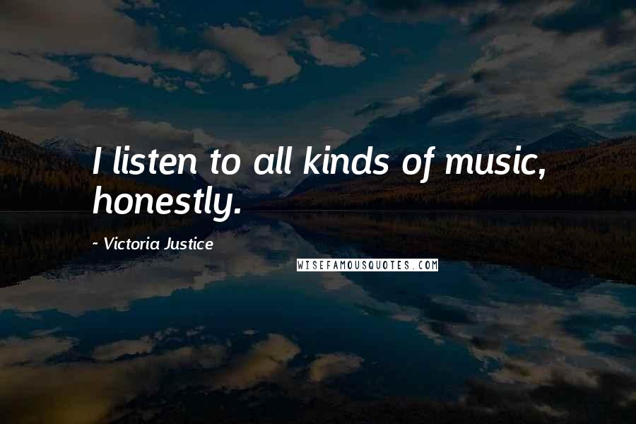 Victoria Justice Quotes: I listen to all kinds of music, honestly.