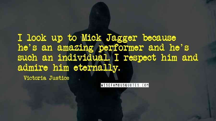 Victoria Justice Quotes: I look up to Mick Jagger because he's an amazing performer and he's such an individual. I respect him and admire him eternally.