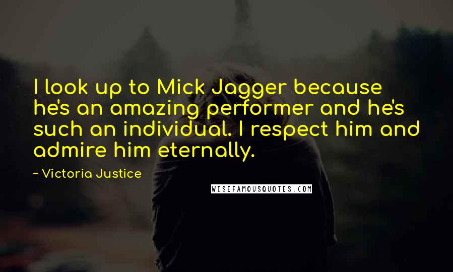 Victoria Justice Quotes: I look up to Mick Jagger because he's an amazing performer and he's such an individual. I respect him and admire him eternally.