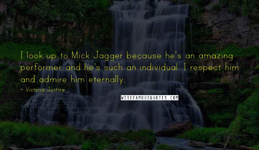 Victoria Justice Quotes: I look up to Mick Jagger because he's an amazing performer and he's such an individual. I respect him and admire him eternally.