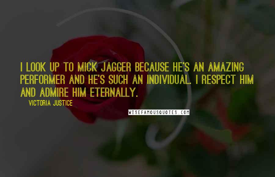 Victoria Justice Quotes: I look up to Mick Jagger because he's an amazing performer and he's such an individual. I respect him and admire him eternally.