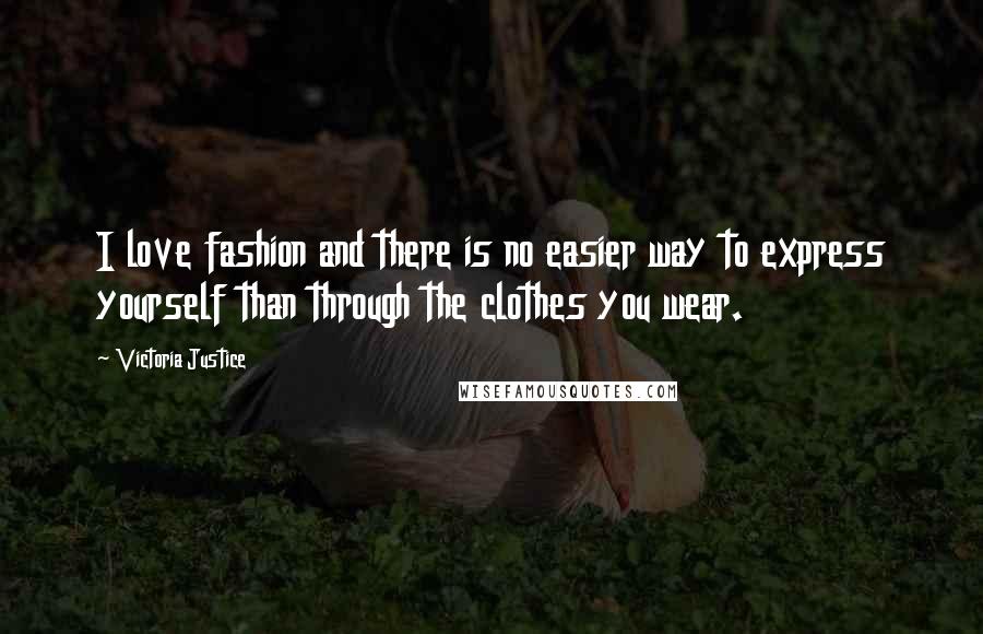 Victoria Justice Quotes: I love fashion and there is no easier way to express yourself than through the clothes you wear.