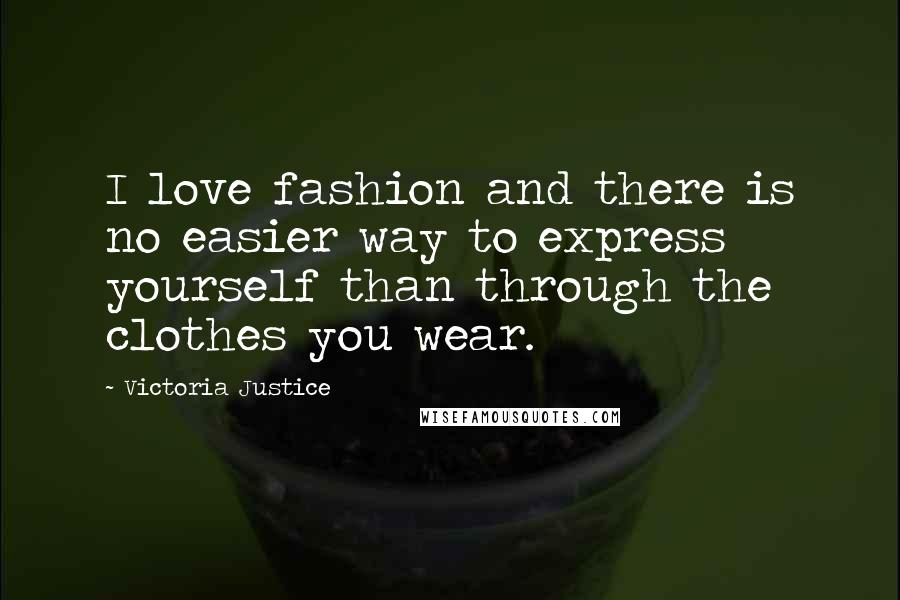 Victoria Justice Quotes: I love fashion and there is no easier way to express yourself than through the clothes you wear.