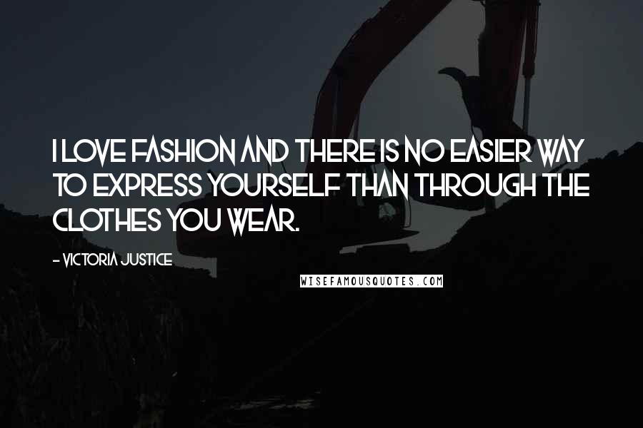 Victoria Justice Quotes: I love fashion and there is no easier way to express yourself than through the clothes you wear.