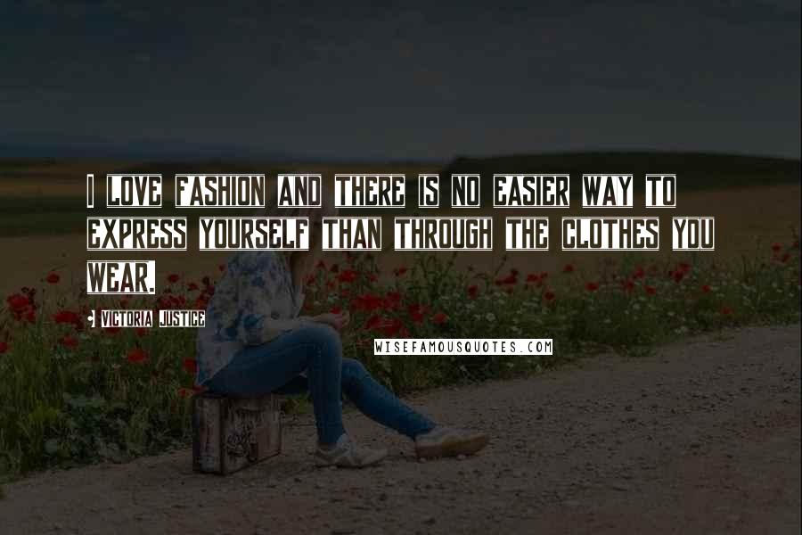 Victoria Justice Quotes: I love fashion and there is no easier way to express yourself than through the clothes you wear.