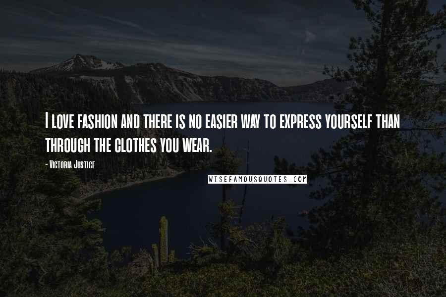Victoria Justice Quotes: I love fashion and there is no easier way to express yourself than through the clothes you wear.