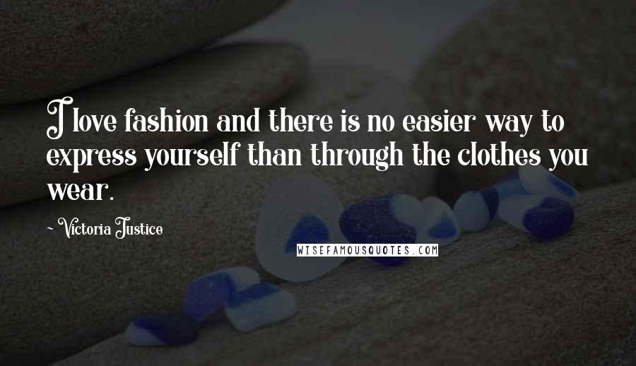 Victoria Justice Quotes: I love fashion and there is no easier way to express yourself than through the clothes you wear.