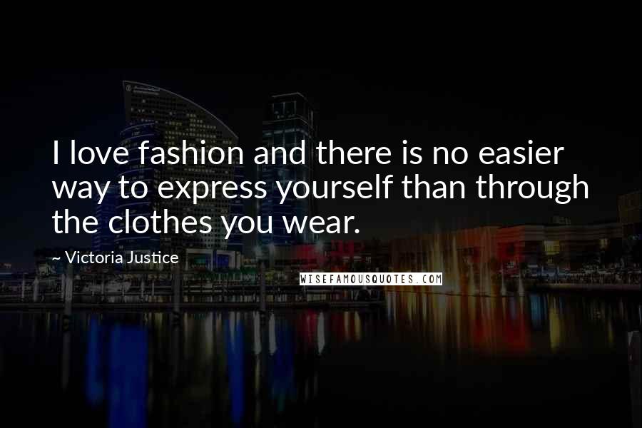 Victoria Justice Quotes: I love fashion and there is no easier way to express yourself than through the clothes you wear.