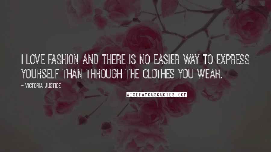 Victoria Justice Quotes: I love fashion and there is no easier way to express yourself than through the clothes you wear.