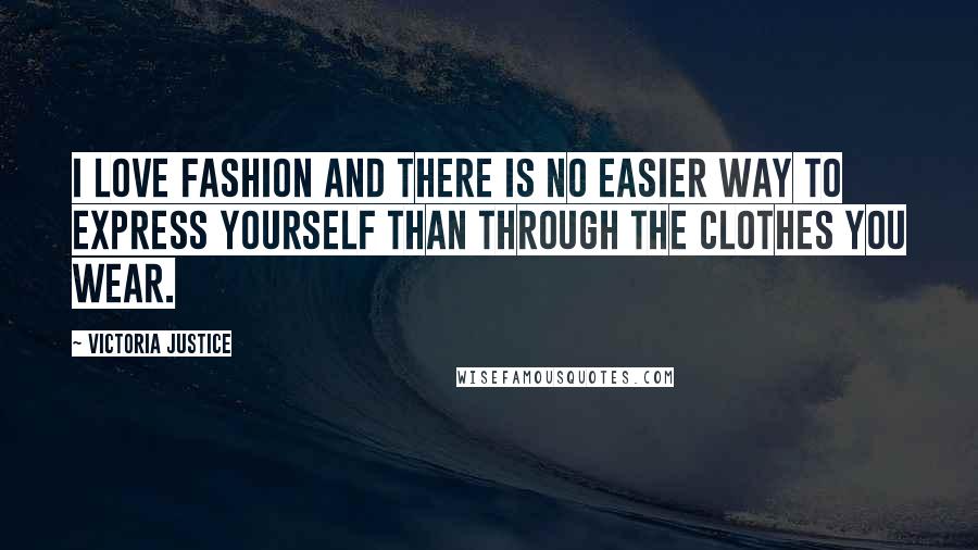 Victoria Justice Quotes: I love fashion and there is no easier way to express yourself than through the clothes you wear.