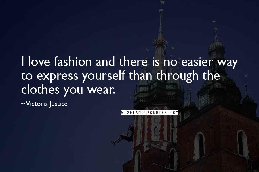 Victoria Justice Quotes: I love fashion and there is no easier way to express yourself than through the clothes you wear.