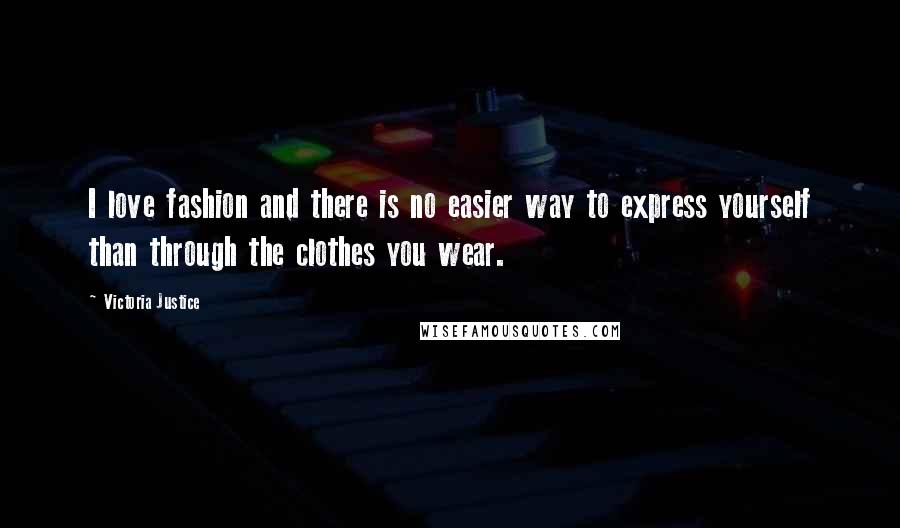 Victoria Justice Quotes: I love fashion and there is no easier way to express yourself than through the clothes you wear.