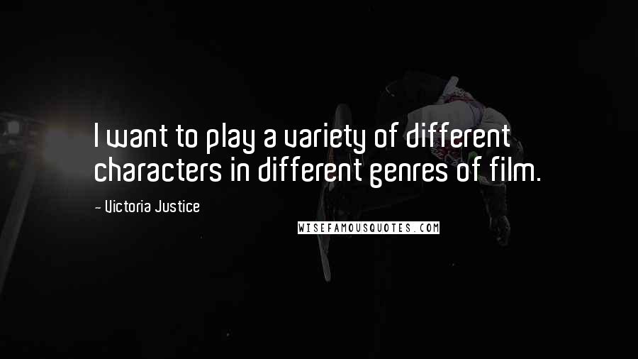 Victoria Justice Quotes: I want to play a variety of different characters in different genres of film.