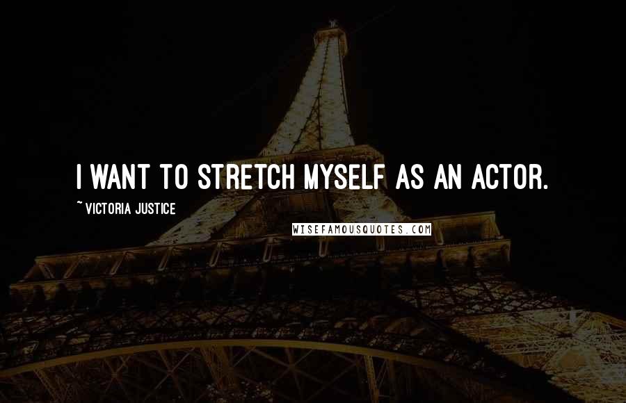 Victoria Justice Quotes: I want to stretch myself as an actor.