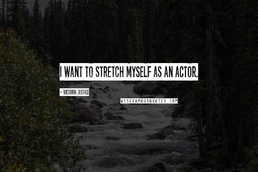 Victoria Justice Quotes: I want to stretch myself as an actor.