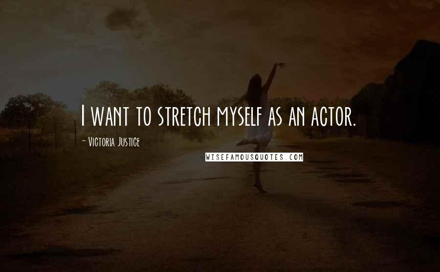 Victoria Justice Quotes: I want to stretch myself as an actor.