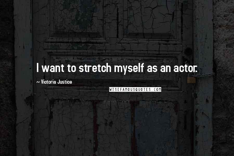 Victoria Justice Quotes: I want to stretch myself as an actor.