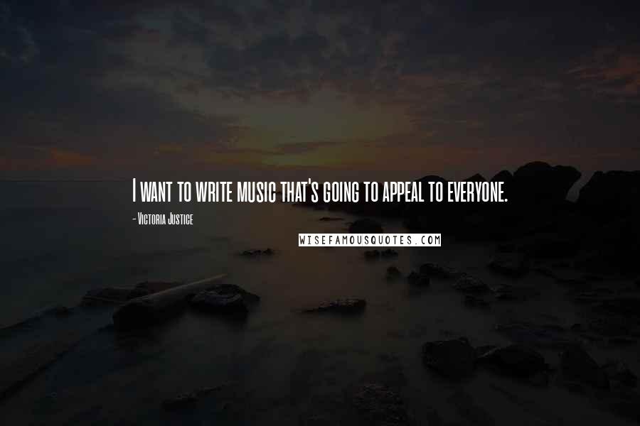 Victoria Justice Quotes: I want to write music that's going to appeal to everyone.