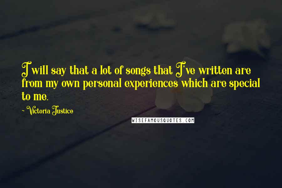 Victoria Justice Quotes: I will say that a lot of songs that I've written are from my own personal experiences which are special to me.