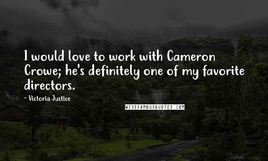 Victoria Justice Quotes: I would love to work with Cameron Crowe; he's definitely one of my favorite directors.