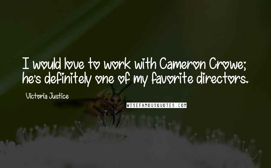 Victoria Justice Quotes: I would love to work with Cameron Crowe; he's definitely one of my favorite directors.