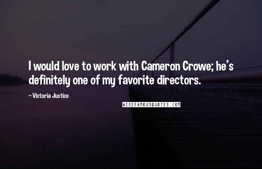 Victoria Justice Quotes: I would love to work with Cameron Crowe; he's definitely one of my favorite directors.