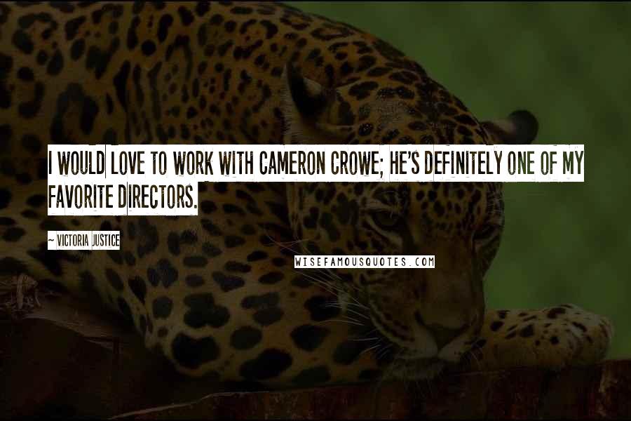 Victoria Justice Quotes: I would love to work with Cameron Crowe; he's definitely one of my favorite directors.