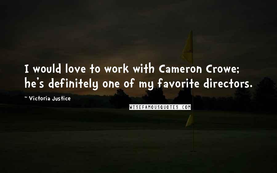 Victoria Justice Quotes: I would love to work with Cameron Crowe; he's definitely one of my favorite directors.