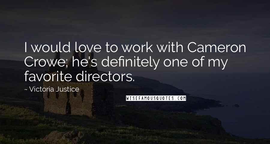 Victoria Justice Quotes: I would love to work with Cameron Crowe; he's definitely one of my favorite directors.