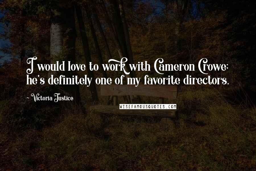 Victoria Justice Quotes: I would love to work with Cameron Crowe; he's definitely one of my favorite directors.