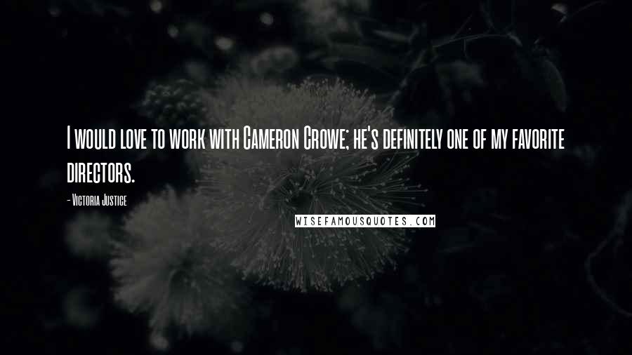 Victoria Justice Quotes: I would love to work with Cameron Crowe; he's definitely one of my favorite directors.