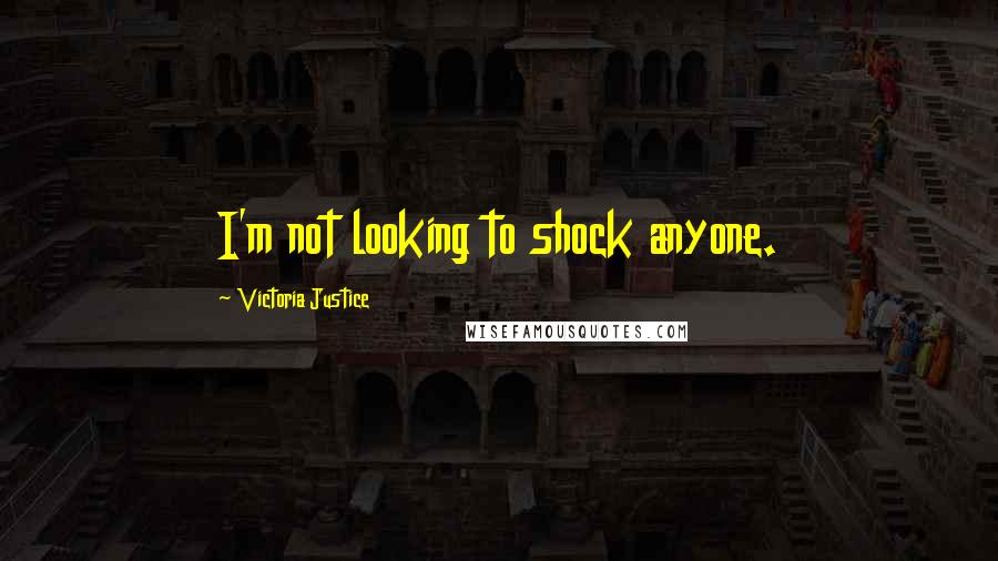 Victoria Justice Quotes: I'm not looking to shock anyone.