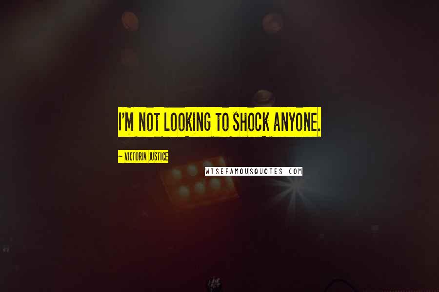 Victoria Justice Quotes: I'm not looking to shock anyone.