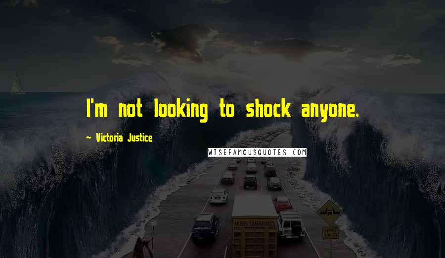 Victoria Justice Quotes: I'm not looking to shock anyone.