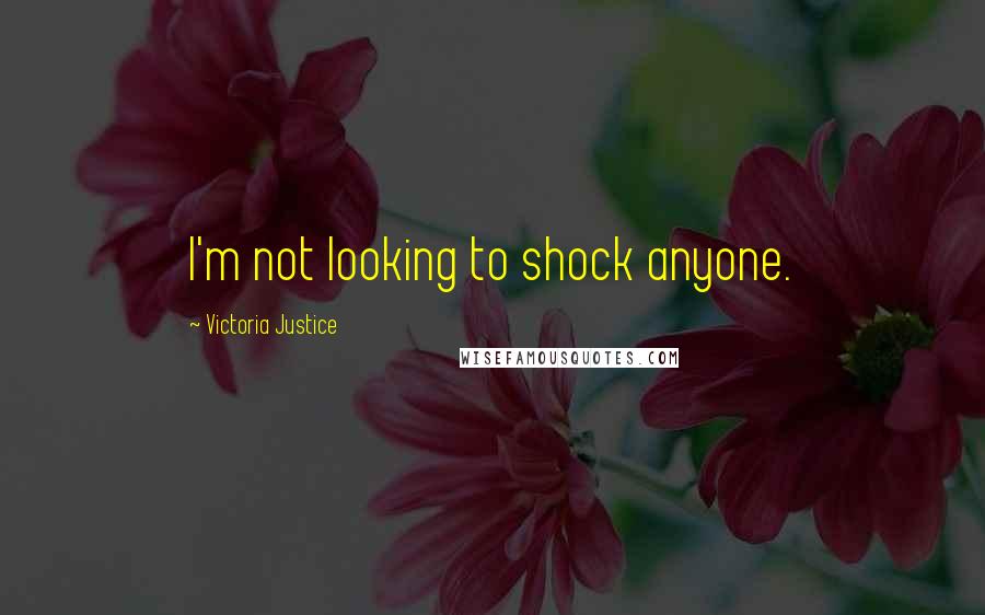 Victoria Justice Quotes: I'm not looking to shock anyone.