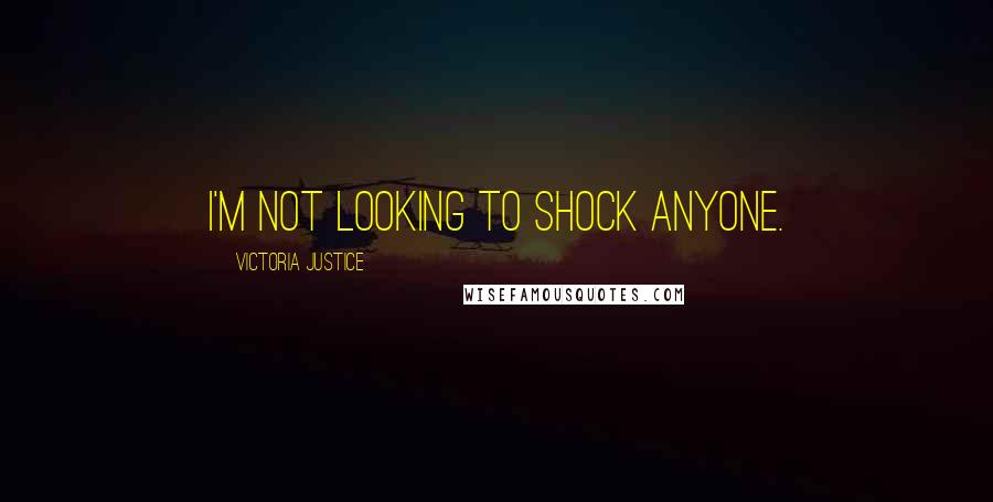 Victoria Justice Quotes: I'm not looking to shock anyone.
