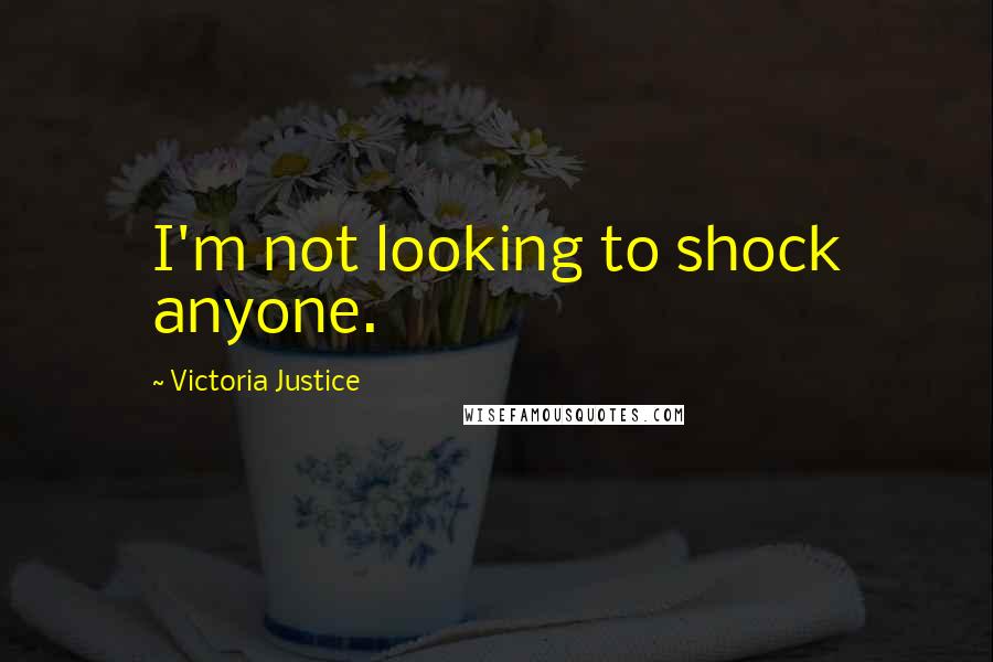 Victoria Justice Quotes: I'm not looking to shock anyone.