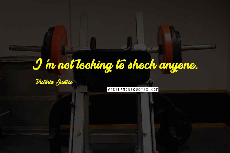 Victoria Justice Quotes: I'm not looking to shock anyone.